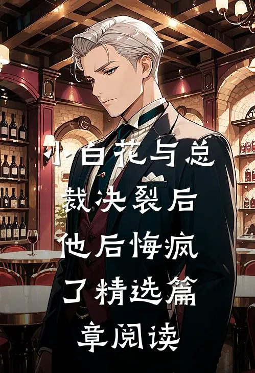 小白花与总裁决裂后,他后悔疯了精选篇章阅读免费