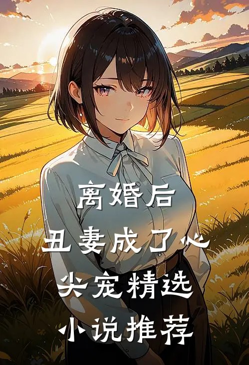 离婚后,丑妻成了心尖宠精选推荐阅读
