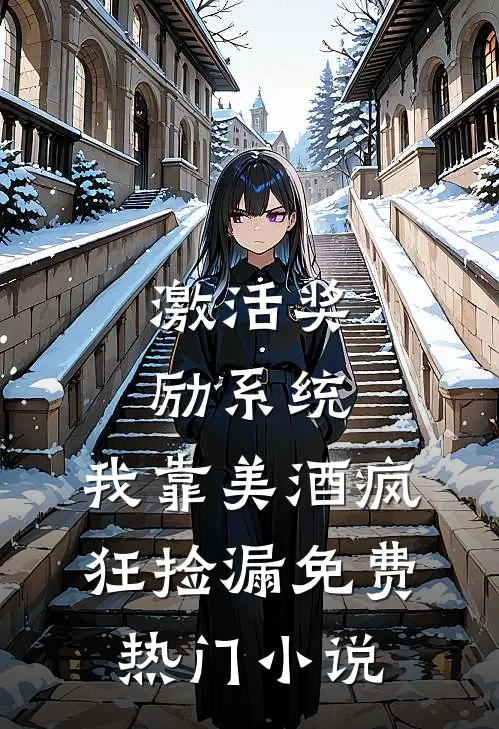 激活奖励系统:我靠美酒疯狂捡漏免费热门小说