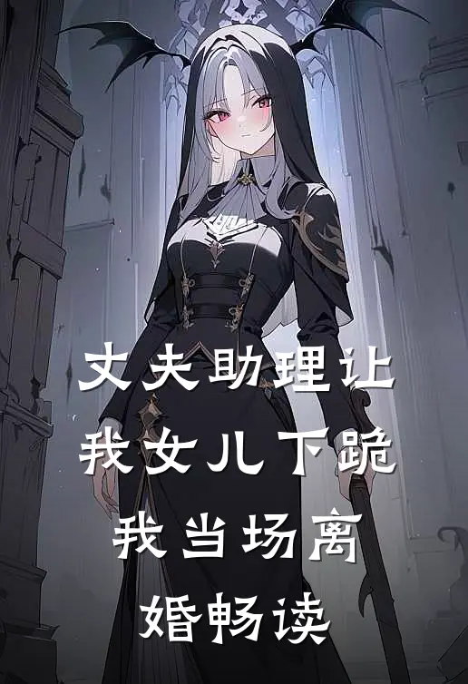 丈夫助理让我女儿下跪,我当场离婚畅读