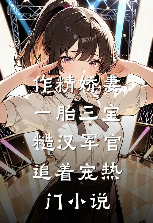 作精娇妻一胎三宝，糙汉军官追着宠热门小说