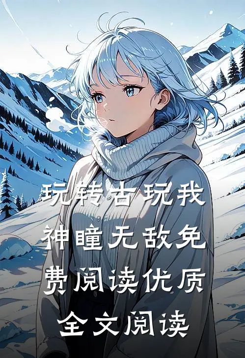 玩转古玩我神瞳无敌免费阅读优质全文阅读