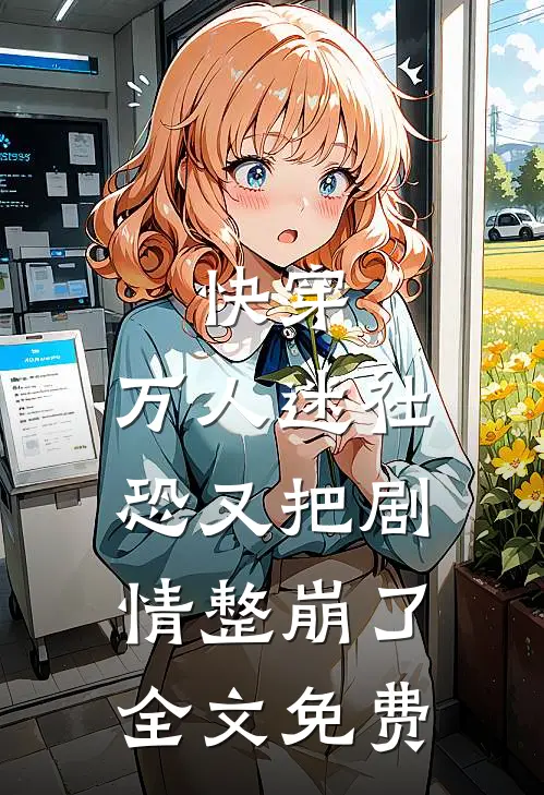 快穿万人迷社恐又把剧情整崩了全文免费