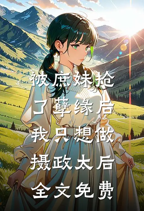 被庶妹抢了孽缘后,我只想做摄政太后全文免费
