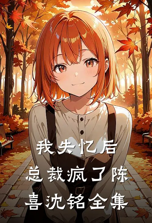 我失忆后,总裁疯了陈喜沈铭 全集免费观看