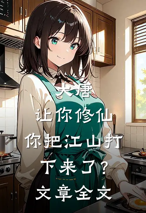 大唐让你修仙,你把江山打下来了?文章全文免费阅读