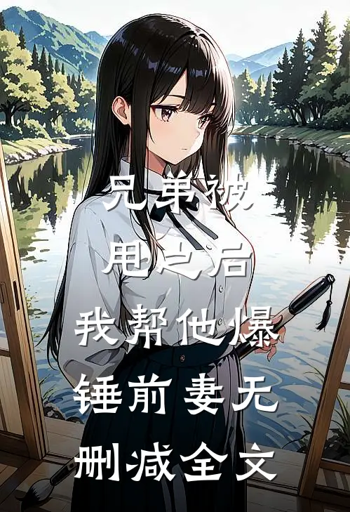 兄弟被甩之后,我帮他爆锤前妻无删减全文在线阅读