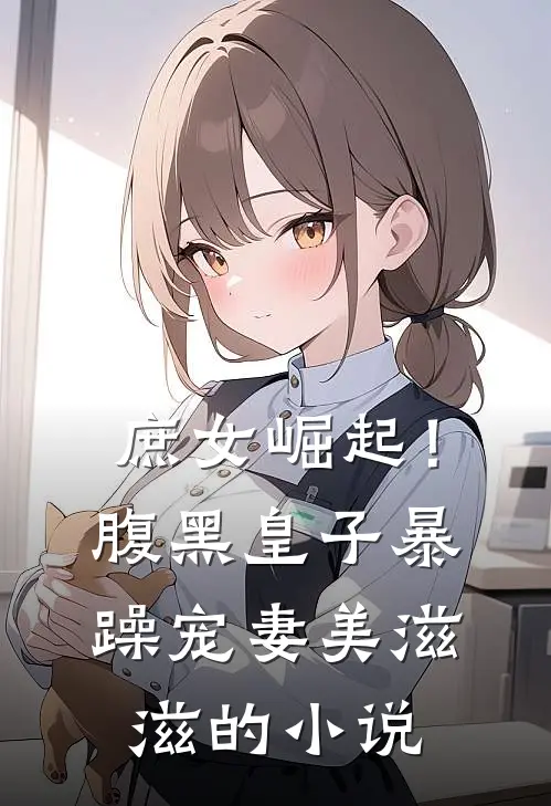 庶女崛起!腹黑皇子暴躁宠妻美滋滋的名字