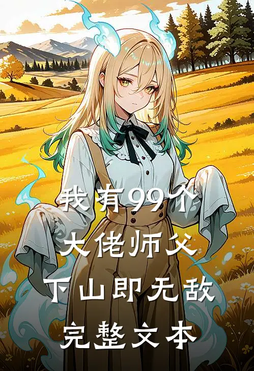 我有99个大佬师父,下山即无敌完整文本免费阅读
