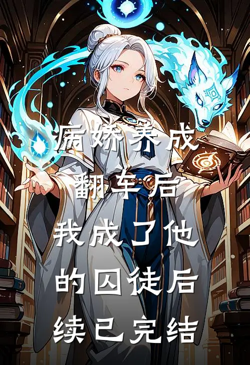 病娇养成翻车后,我成了他的囚徒后续已完结