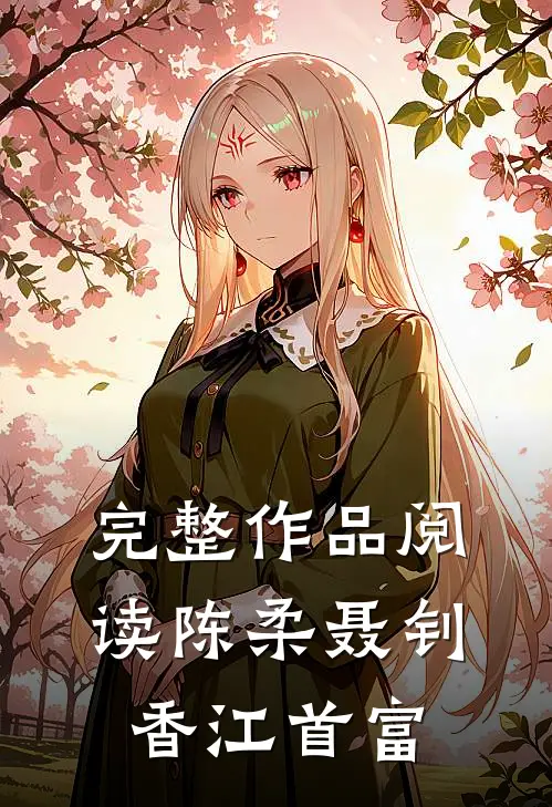 完整作品阅读陈柔聂钊香江首富的