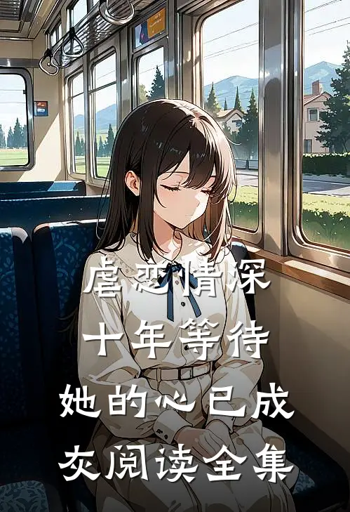 虐恋情深十年等待,她的心已成灰阅读全集