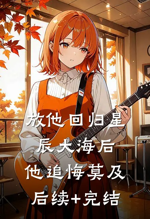 放他回归星辰大海后，他追悔莫及后续+完结