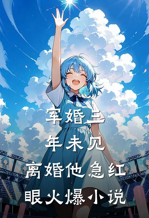 军婚三年未见，离婚他急红眼火爆小说