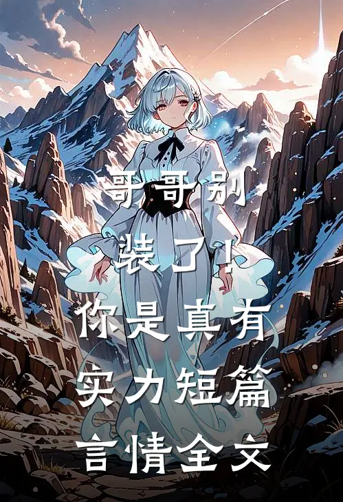 哥哥别装了!你是真有实力短篇言情全文
