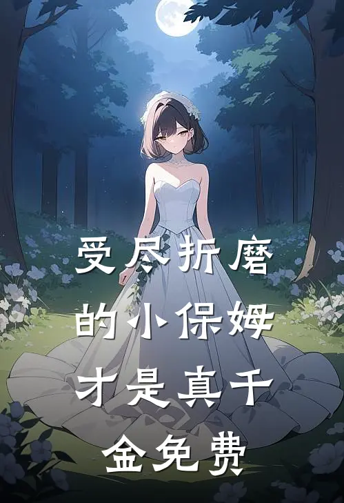 受尽折磨的小保姆,才是真千金免费
