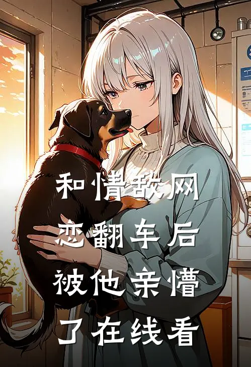 和情敌网恋翻车后,被他亲懵了在线看