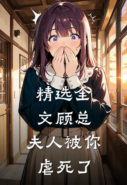 精选全文顾总,夫人被你虐死了