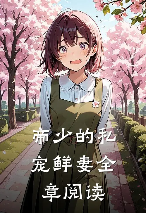帝少的私宠鲜妻全章阅读无弹窗