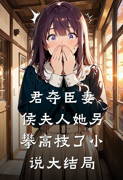 君夺臣妻侯夫人她另攀高枝了大结局免费阅读