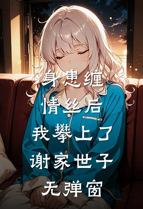 身患缠情丝后，我攀上了谢家世子无弹窗