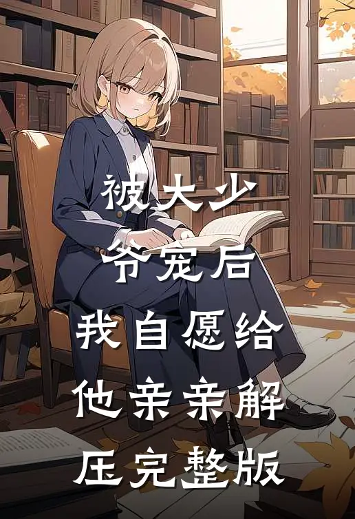 被大少爷宠后,我自愿给他亲亲解压完整版