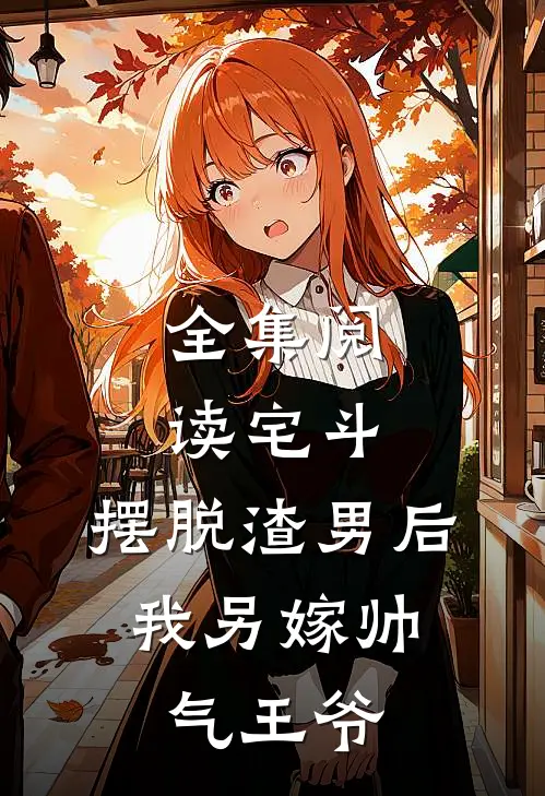 全集阅读宅斗摆脱渣男后,我另嫁帅气王爷