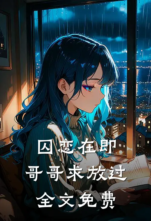 囚恋在即，哥哥求放过全文免费
