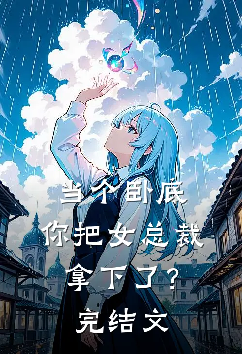 当个卧底,你把女总裁拿下了?完结文章