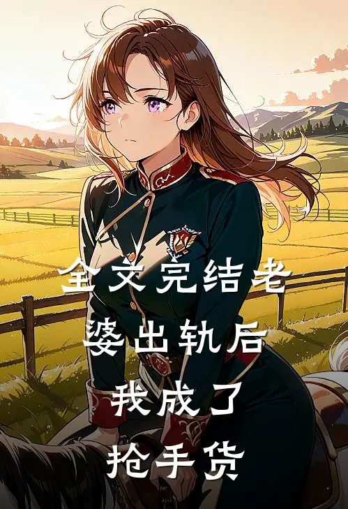 全文完结老婆出轨后，我成了抢手货