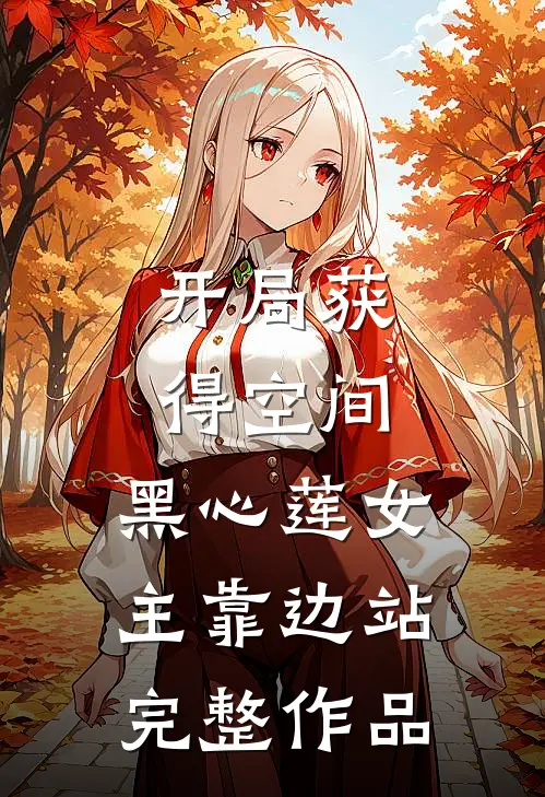 开局获得空间,黑心莲女主靠边站完整作品在线观看
