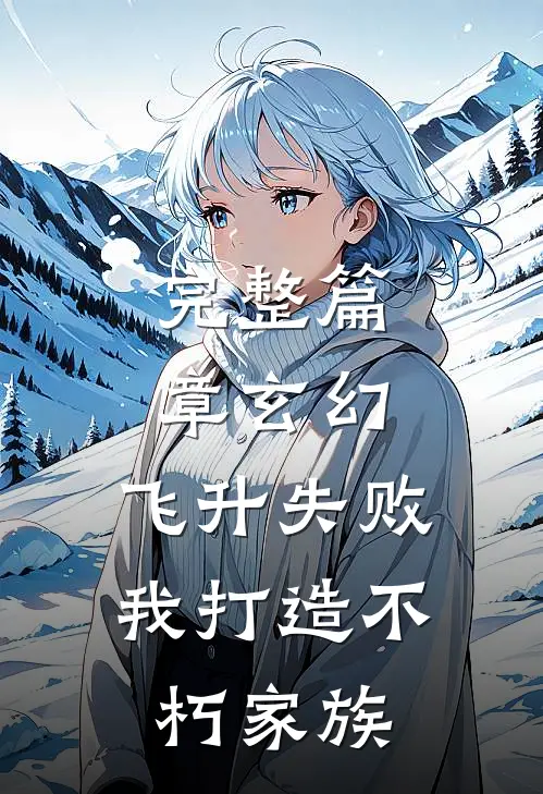 完整篇章玄幻飞升失败,我打造不朽家族免费阅读