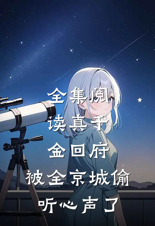 全集阅读真千金回府，被全京城偷听心声了
