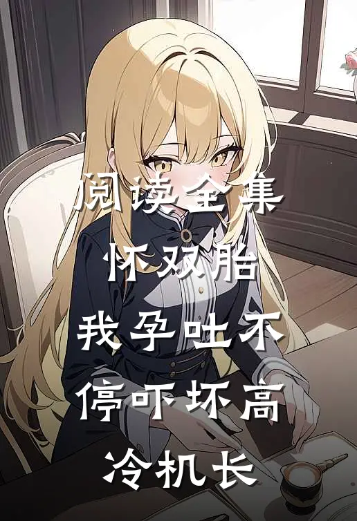 阅读全集怀双胎，我孕吐不停吓坏高冷机长