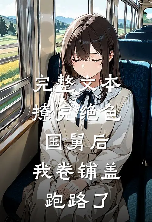 完整文本撩完绝色国舅后，我卷铺盖跑路了