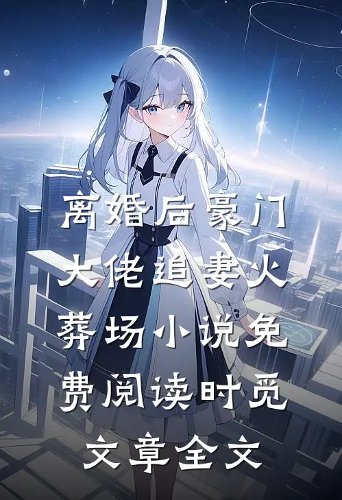 离婚后豪门大佬追妻火葬场小说免费阅读时觅文章全文