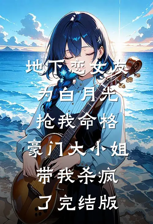 地下恋女友为白月光抢我命格，豪门大小姐带我杀疯了完结版