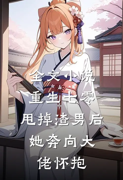 全文小说重生七零：甩掉渣男后，她奔向大佬怀抱