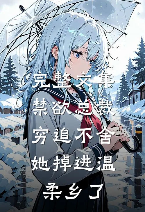 完整文集禁欲总裁穷追不舍，她掉进温柔乡了