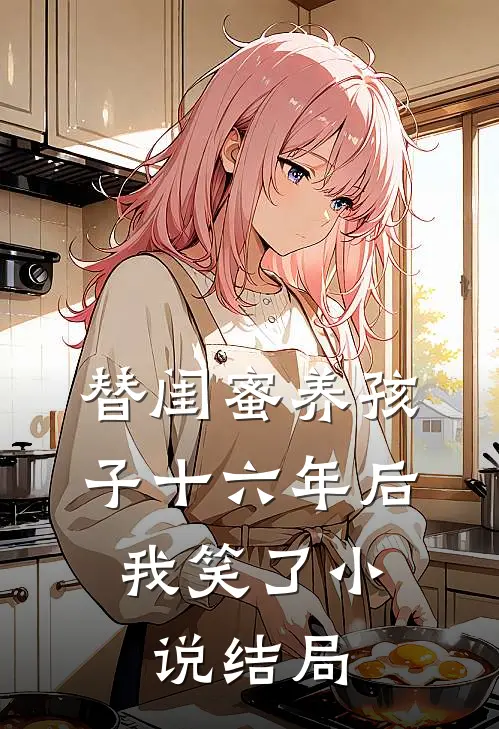 替闺蜜养孩子十六年后,我笑了结局如何