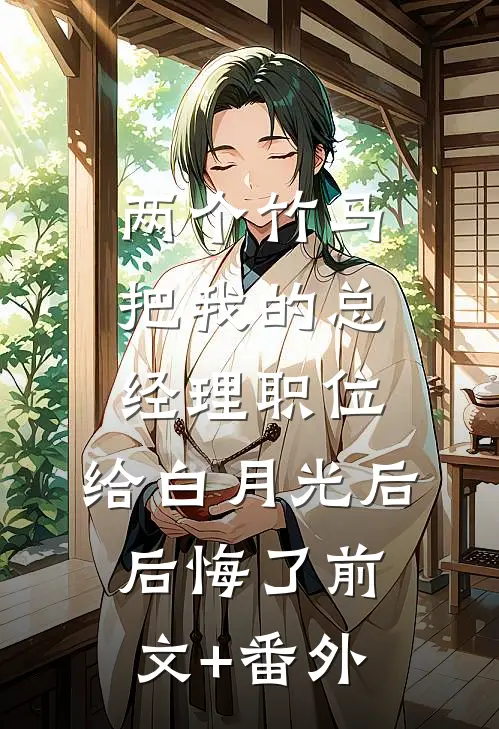 两个竹马把我的总经理职位，给白月光后后悔了前文+番外
