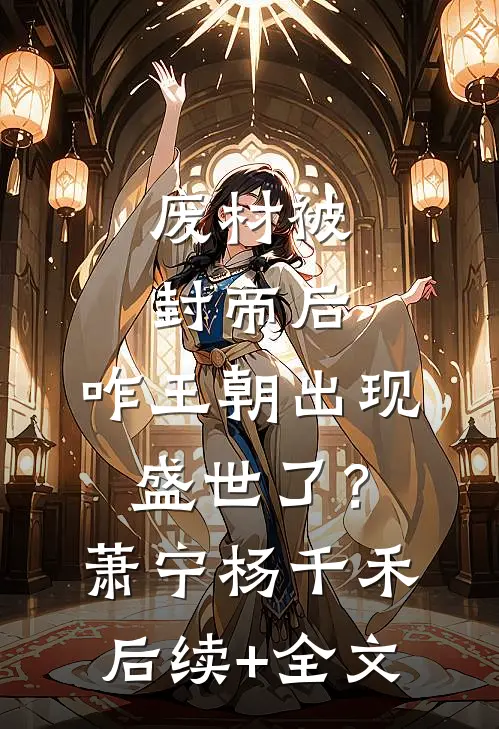 废材被封帝后，咋王朝出现盛世了？萧宁杨千禾后续+全文