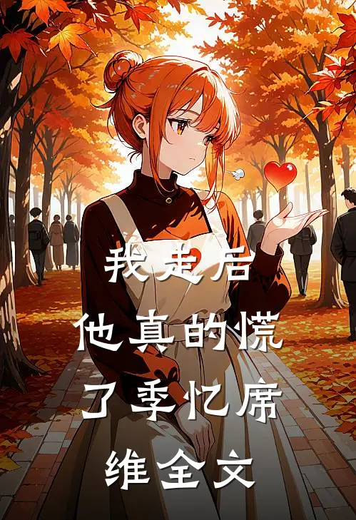 我走后,他真的慌了季忆席维全文在线阅读