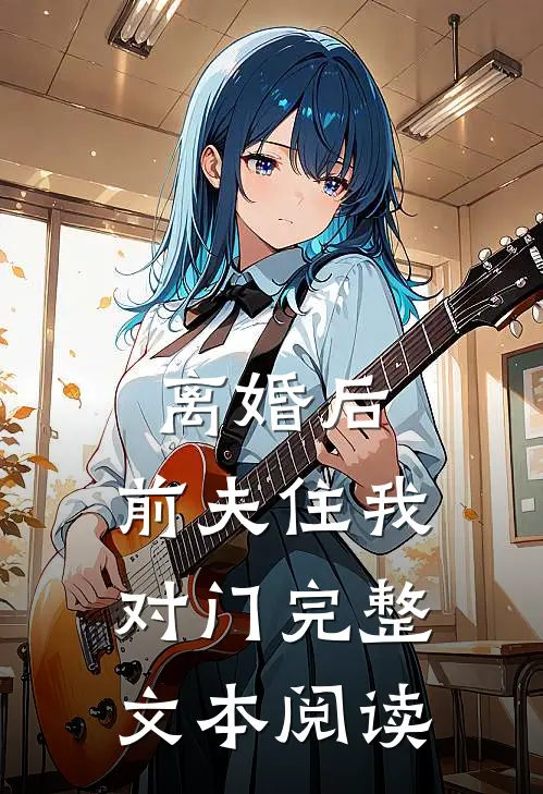 离婚后,前夫住我对门完整文本阅读