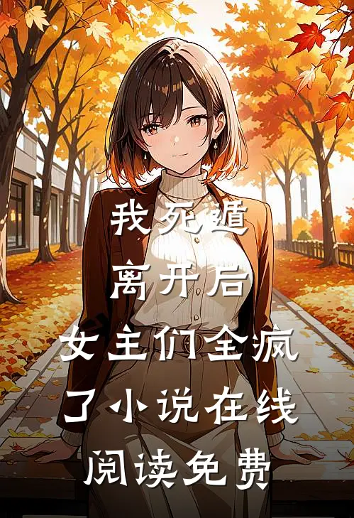 我死遁离开后,女主们全疯了在线阅读免费无弹窗