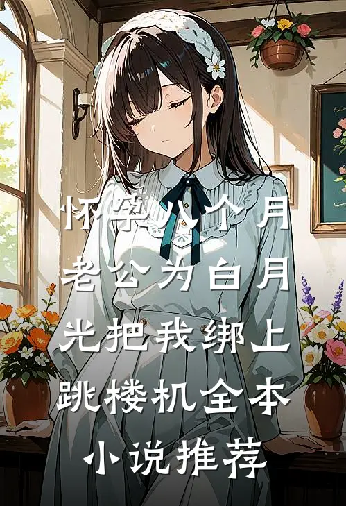 怀孕八个月，老公为白月光把我绑上跳楼机全本小说推荐