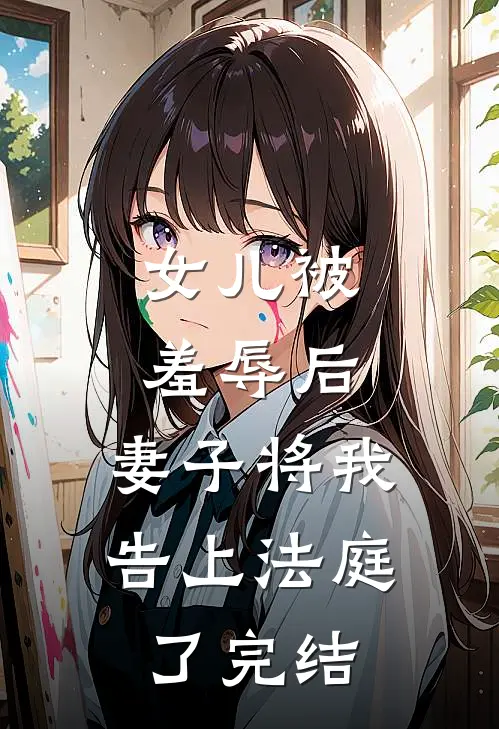 女儿被羞辱后,妻子将我告上法庭了完结