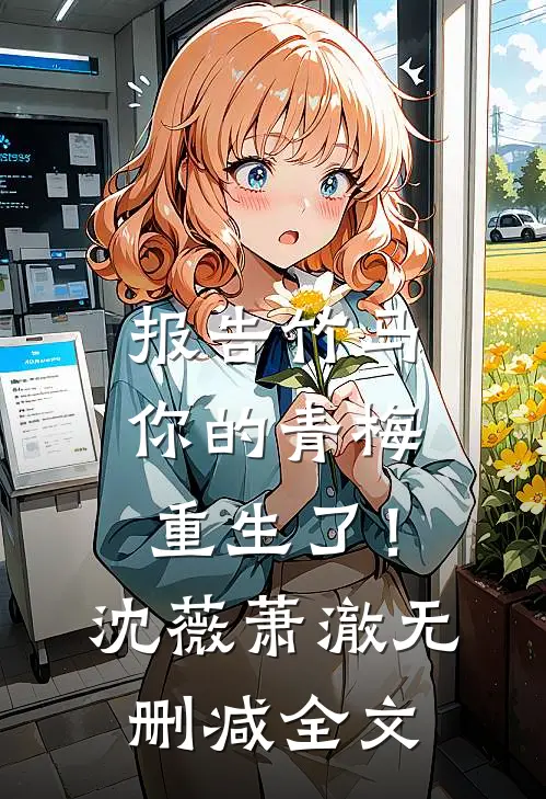 报告竹马：你的青梅重生了！沈薇萧澈无删减全文