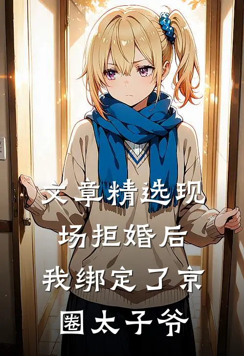 文章精选现场拒婚后，我绑定了京圈太子爷