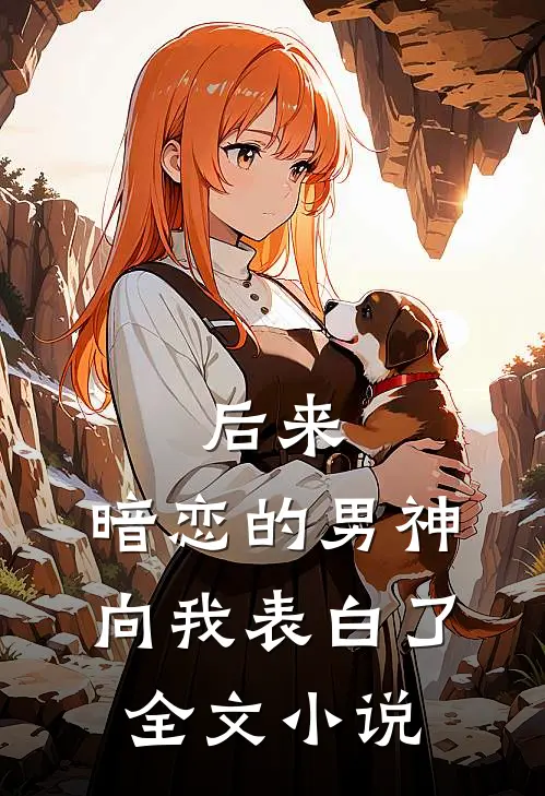 后来,暗恋的男神向我表白了全文